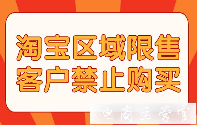 淘寶如何設(shè)置區(qū)域限售?客戶列表如何設(shè)置禁止購(gòu)買?